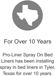 For Over 10 Years  Pro-Liner Spray On Bed Liners has been installing spray in bed liners in Tyler, Texas for over 10 years.